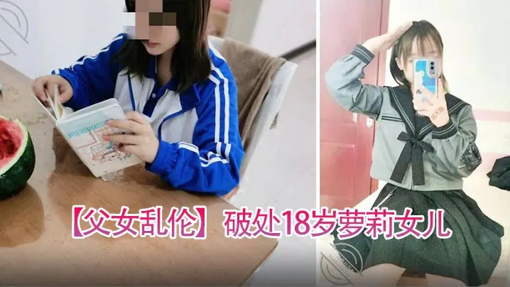 父女乱伦破处18岁萝莉女儿喂闺女吃春Y后悔不已累.的我的老腰都快断了