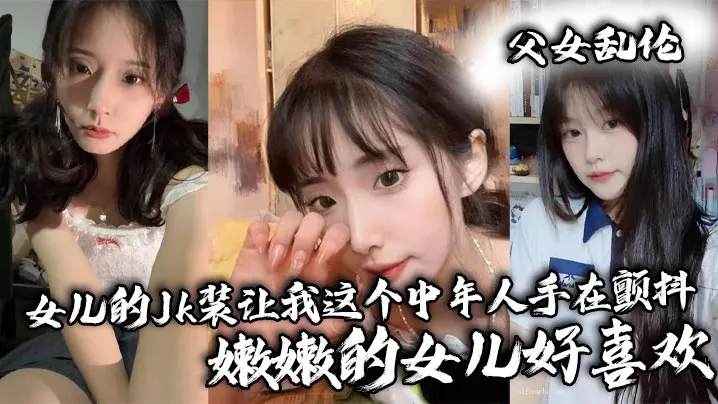 父女乱伦女儿的Jk装让我这个中年人手在颤抖_嫩嫩.的女儿好喜欢