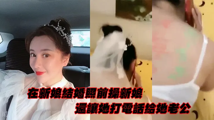 [无码] 婚纱照前爆操新娘 边干边逼她打电话给老公
