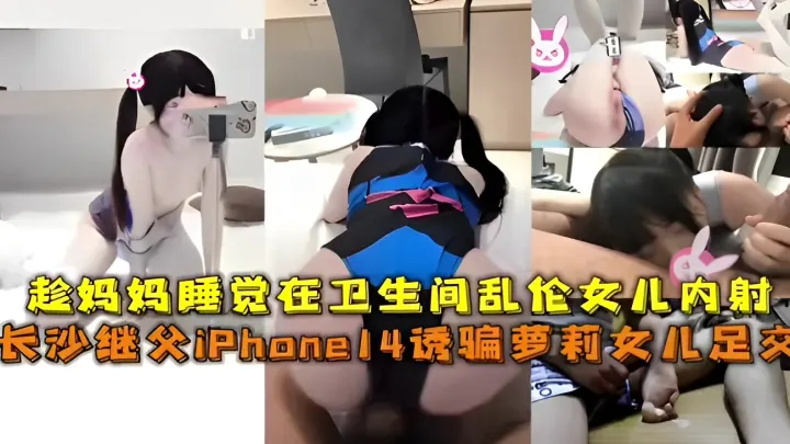 趁妈妈睡觉在卫生间乱伦女儿内射，长沙继父iPhone14诱骗萝莉女儿足交