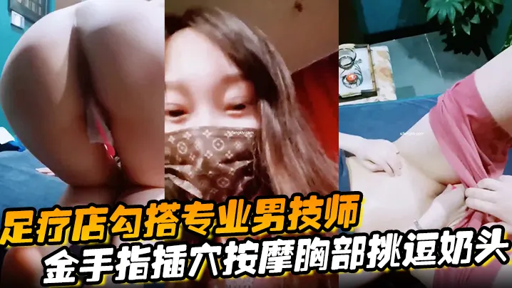 【足疗店勾搭专业男技师】金手指插穴按摩胸部挑逗奶头真实刺激玩的就是心跳