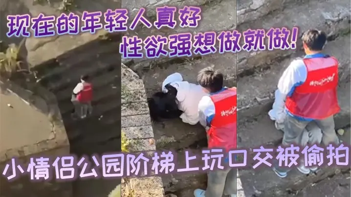 现在的年轻人真好性生活性经验都丰富性欲强想做就做小情侣公园阶梯上玩口交被偷拍