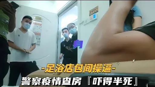 足浴店包间操逼-警察疫情查房「吓得半死」