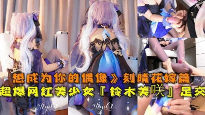 超爆网红美少女足交，想成为你的偶像刻晴花嫁篇