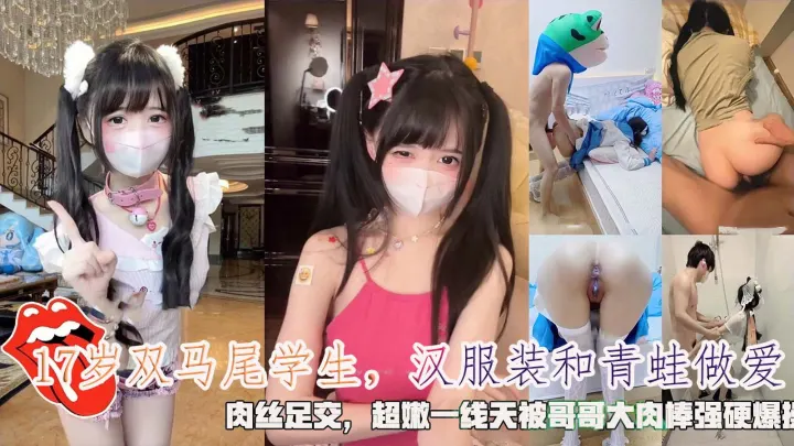 【cos萝莉】17岁双马尾学生，汉服装和青蛙做爱，肉丝足交，超嫩一线天被哥哥大肉棒强硬爆操。