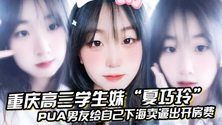 重庆高三学生妹“夏巧玲”PUA男友给自己下海卖逼出开房费