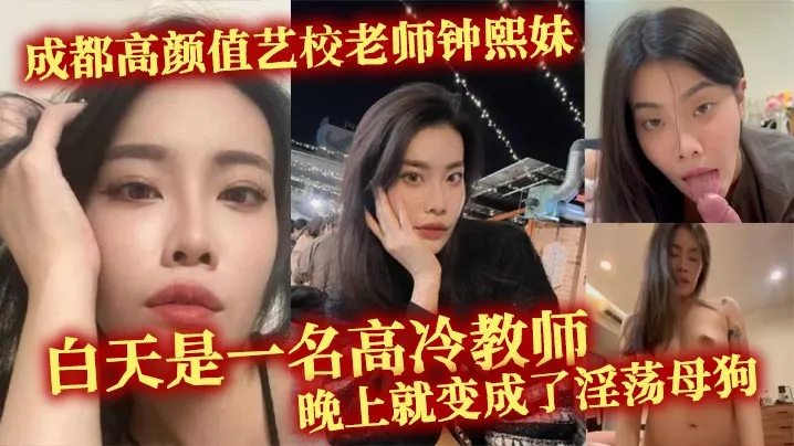 成都高颜值艺校老师钟熙妹 ，白天是一名高冷教师，晚上就变成了淫荡母狗，性欲十分旺盛，只要略施小计就能和她在床上翻云覆雨。