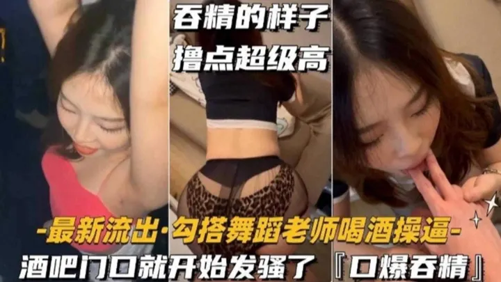 独家流出-真实酒吧勾搭丝袜制服舞蹈女神，口爆吞精的样子真的太骚了--