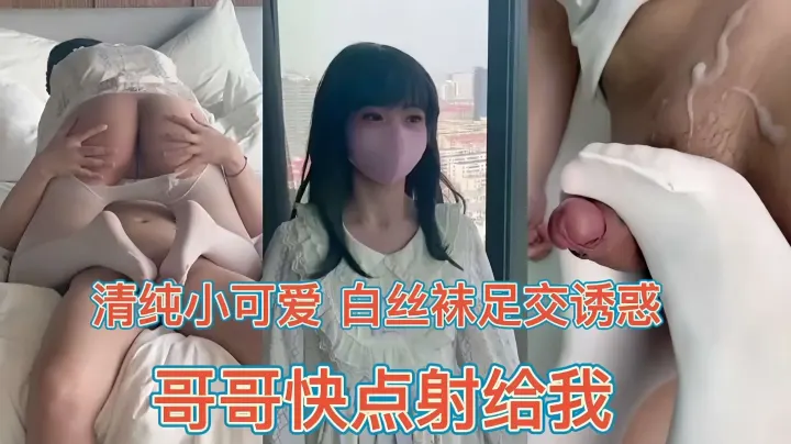 清纯小可爱，白丝足交诱惑，哥哥快点射给我。