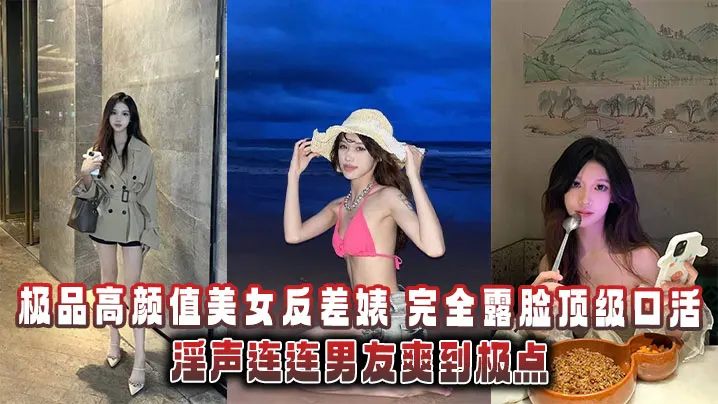 极品高颜值美女反差婊，完全露脸顶级口活淫声连连男友爽到极点泄密流出