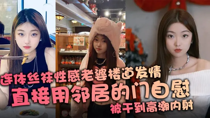 连体丝袜性感老婆楼道发情，直接用邻居的门自慰，被干到高潮内射