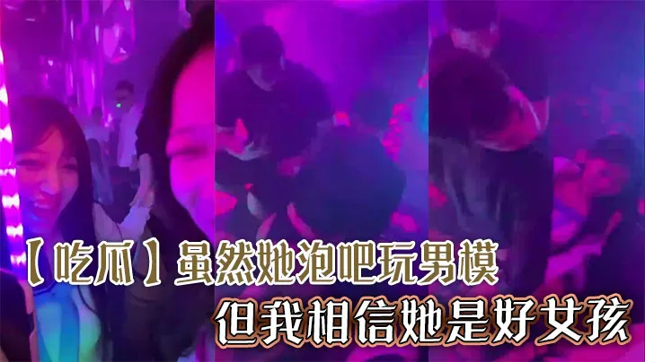 【吃瓜】虽然她泡吧玩男模，但我相信她是好女孩