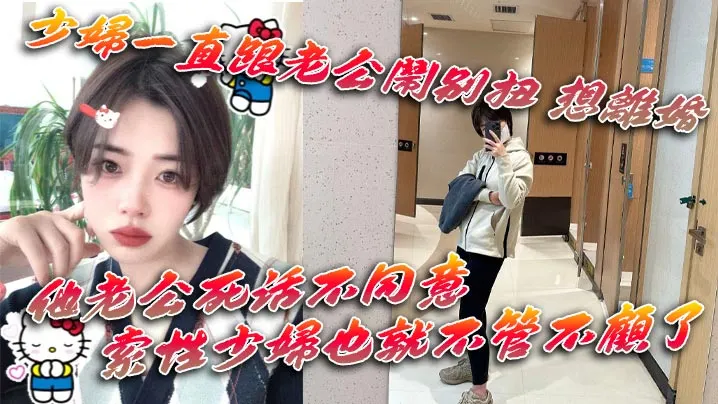 少妇一直跟老公闹别扭 想离婚 他老公死活不同意 一直拖着她 索性少妇也就不管不顾了