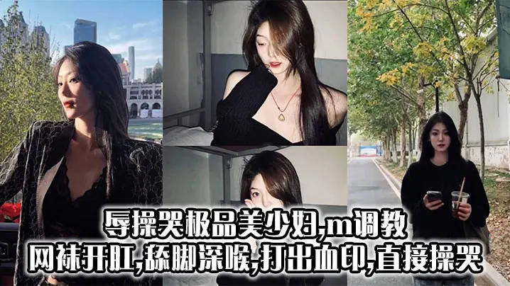 辱操哭极品美少妇,m调教,网袜开肛,舔脚深喉,打出血印,直接操哭