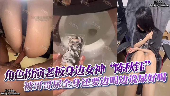 角色扮演老板身边女神“陈秋钰”被哥哥尿全身还要边喝边说尿好喝