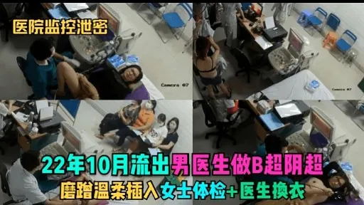 医院监控泄密22年10月流出男医生做B超阴超磨蹭温柔插入女士体检+医生換衣