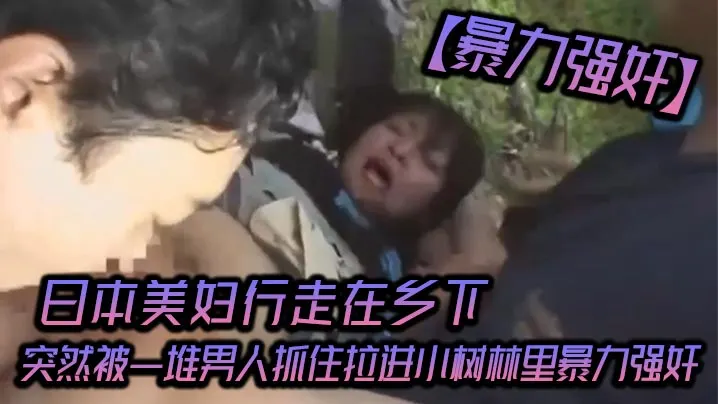 暴力强奸日本美妇行走在乡下突然被一堆男人抓住拉进小树林里暴力强奸_可怜的女人被一群大汉疯狂的强奸