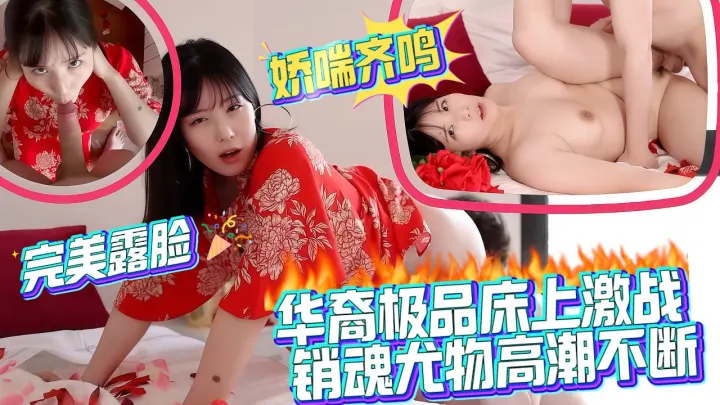 华裔极品床上激战销魂尤物高潮不断，完美露脸，娇喘齐鸣