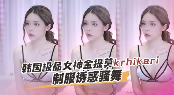 韩国极品女神金提莫 krhikari（Hikari）  制服诱惑骚舞 OFZYCB230
