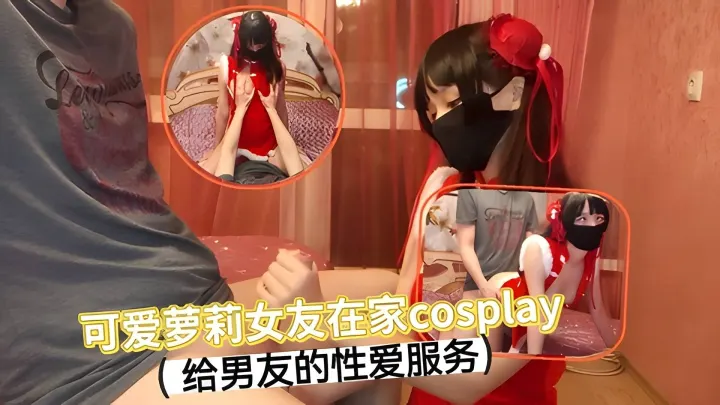 可爱萝莉女友在家cosplay 给男友的性爱服务