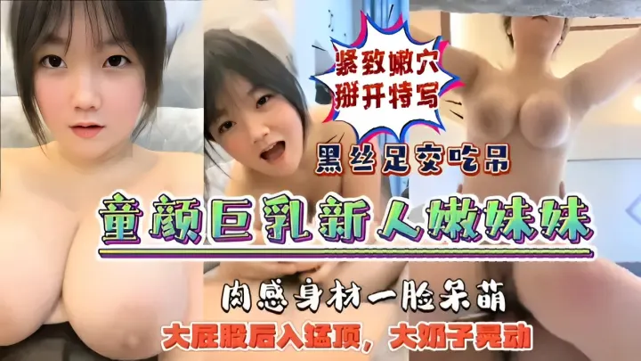 紧致嫩穴掰开特写黑丝足交吃吊童颜巨乳新人嫩妹妹肉感身材一脸呆萌大屁股后入猛顶，大奶子晃动