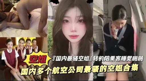空姐 「国内最骚空姐]转机陪乘客睡觉啪啦国内多个航空公司最骚的空姐合集