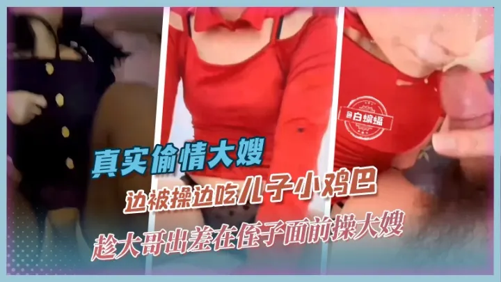 真实偷情大嫂-趁大哥出差在侄子面前操大嫂，边操边吃儿子小鸡巴