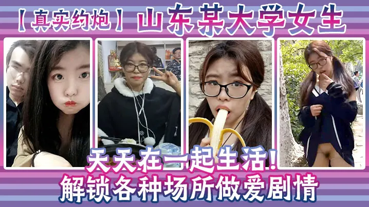 【真实约炮】山东某大学女生天天在一起生活！解锁各种场所做爱剧情