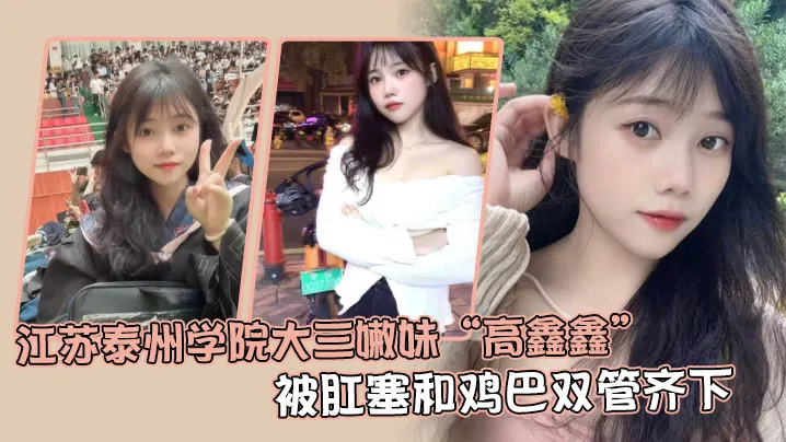 江苏泰州学院大三嫩妹“高鑫鑫”被肛塞和鸡巴双管齐下，开着语音让网友打飞机