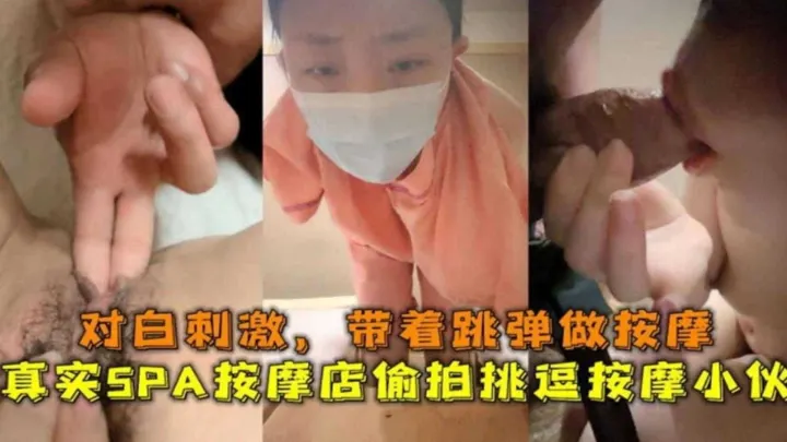 【真实按摩SPA】少妇偷拍挑逗按摩小伙 对白淫荡刺激