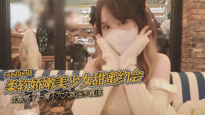 柔软娇嫩美少女甜蜜约会，太敏感了一摸小穴穴就淫水直流，喜欢这种水嫩的感觉