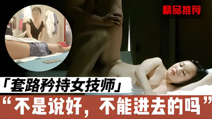 忽悠会所技师少妇，假装矜持，最后乖乖插入