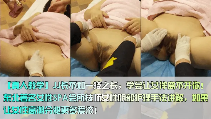 【真人教学]JJ长不如一技之长，学会让女伴离不开你!东北著名女性SPA会所技师女性阴部护理手法讲解，如果让女性高潮分泌更多爱液!