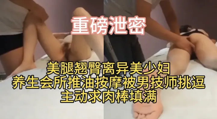 美腿翘臀离异美少妇养生会所推油按摩被男技师挑逗   主动求肉棒填满