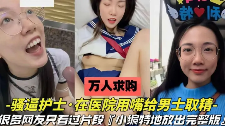 【万人求购】护士用嘴在医院给男士取精很多人只看过片段，完整版来了