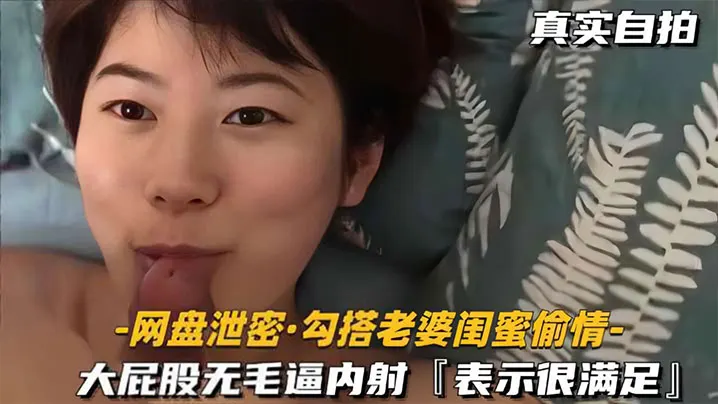 网盘泄密勾搭老婆闺蜜偷情大屁股无毛逼内射表示很满足