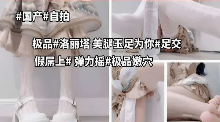 极品#洛丽塔，美腿玉足为你#足交，假屌上#弹力摇#极品嫩穴