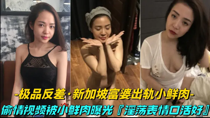 【极品反差-新加坡富婆出轨小鲜肉】偷情视频被小鲜肉曝光，床上就是饥渴骚逼