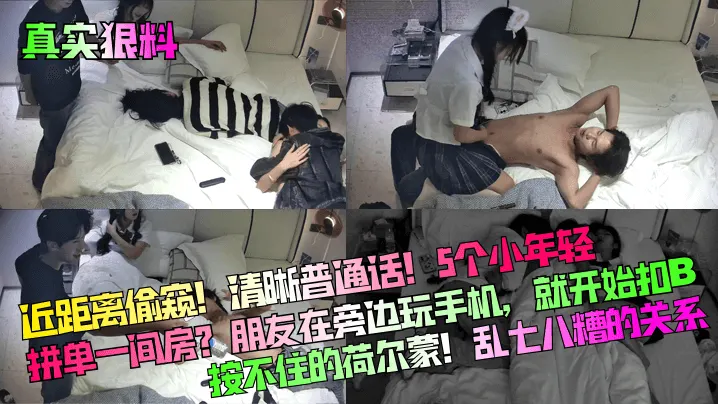 真实狠料近距离偷窥清晰普通话5个小年轻拼单一间房朋友在旁边玩手机就开始扣B按不住的荷尔蒙乱七八糟的关系