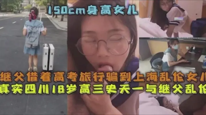父女乱伦继父借着高考旅行骗到上海乱伦女儿真实四川.18岁高三史一与继父乱伦