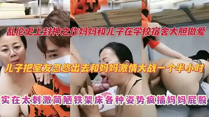【乱伦史上封神之作】妈妈和儿子在学校宿舍大胆做爱 儿子把室友忽悠出去和妈妈激情大战一个半小时 实在太刺激捡漏铁架床各种姿势疯插妈妈屁股