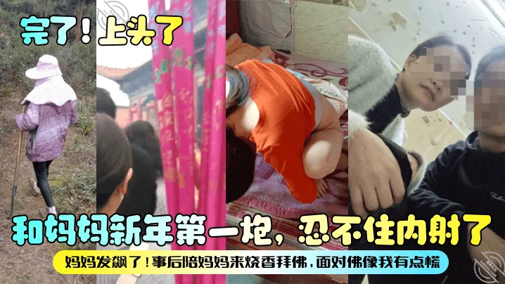 【完了！上头了】和妈妈新年第一炮，忍不住内射了，妈妈发飙了！事后陪妈妈来烧香拜佛，面对佛像我有点慌！