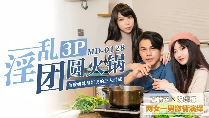 【夏晴子&沈娜娜】MD0128.淫乱团圆火锅