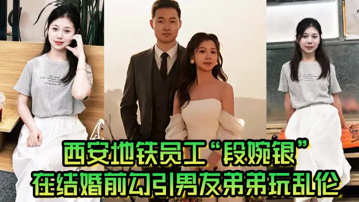 西安地铁员工“段婉银”在结婚前勾引男友弟弟玩乱伦来享受最后单身狂欢