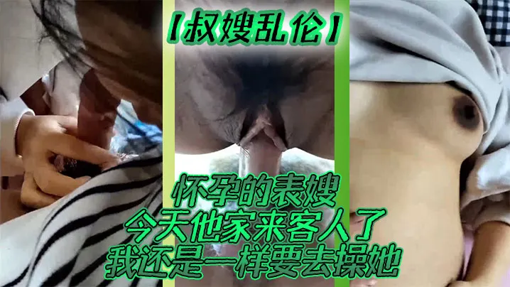 【叔嫂乱伦】怀孕的表嫂今天他家来客人了我还是一样要去操她