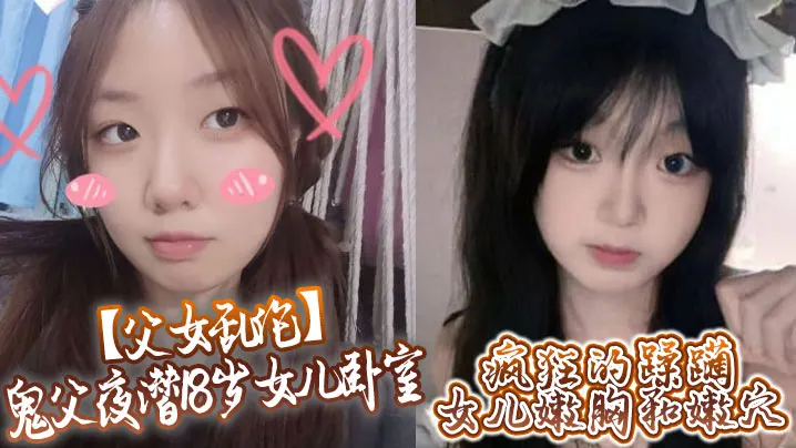 【父女乱伦】鬼父夜潜18岁女儿卧室，疯狂的蹂躏女儿嫩胸和嫩穴