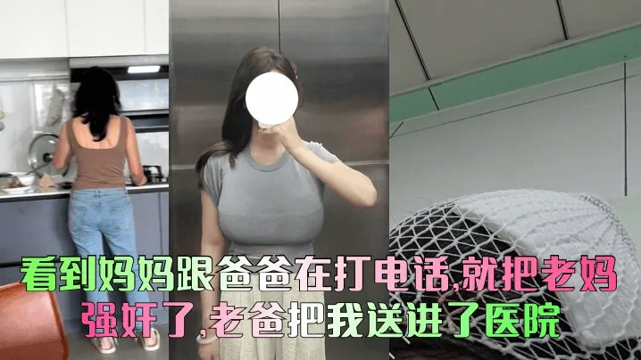 看到妈妈跟爸爸在打电话，就把老妈给强奸了，老爸把我送进了医院