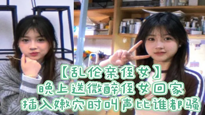 【乱伦亲侄女】晚上送微醉侄女回家,插入嫩穴时叫声比谁都骚