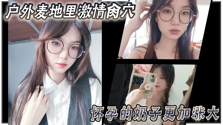 【乱伦大神妹妹】户外麦地里激情肏穴_怀孕的奶子更加涨大_女上位顶撞宫口内射_完全不顾里面那位的感受