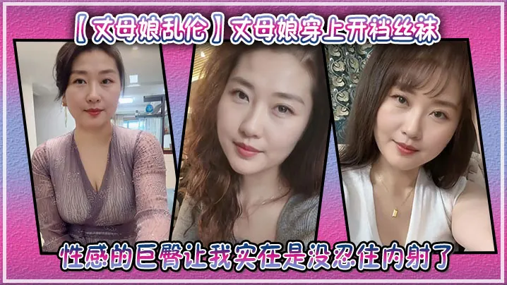 【丈母娘乱伦】丈母娘穿上开裆丝袜，性感的巨臀让我实在是没忍住内射了